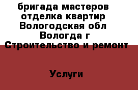 бригада мастеров!!!отделка квартир - Вологодская обл., Вологда г. Строительство и ремонт » Услуги   . Вологодская обл.,Вологда г.